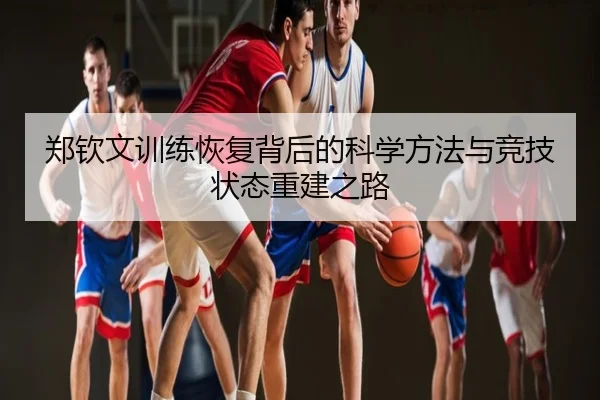 郑钦文训练恢复背后的科学方法与竞技状态重建之路