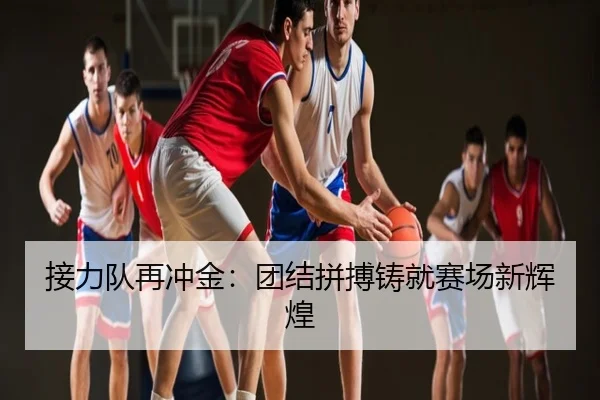 接力队再冲金：团结拼搏铸就赛场新辉煌