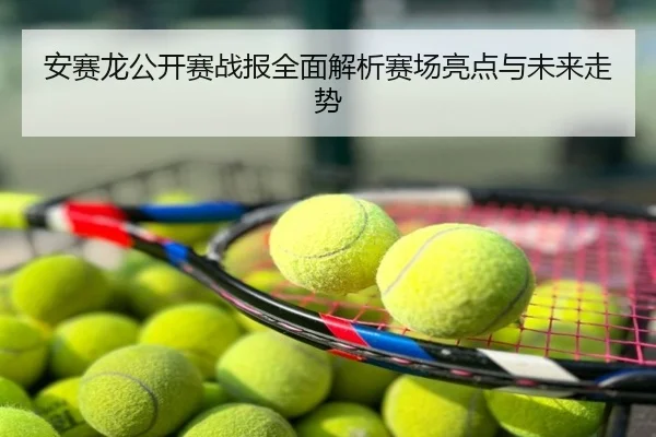 安赛龙公开赛战报全面解析赛场亮点与未来走势