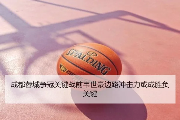 成都蓉城争冠关键战前韦世豪边路冲击力或成胜负关键