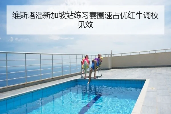 维斯塔潘新加坡站练习赛圈速占优红牛调校见效