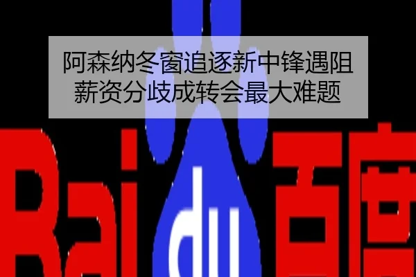 阿森纳冬窗追逐新中锋遇阻 薪资分歧成转会最大难题